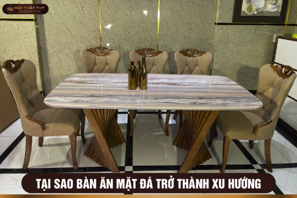 Tại sao bàn ăn mặt đá trở thành xu hướng